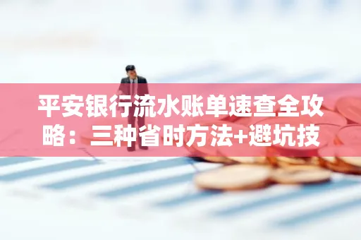 平安银行流水账单速查全攻略:三种省时方法+避坑技巧