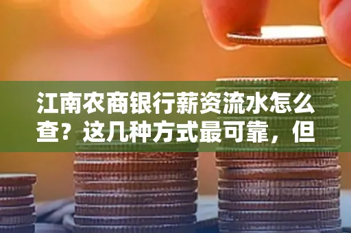 江南农商银行薪资流水怎么查?这几种方式最可靠,但要当心这些隐患!
