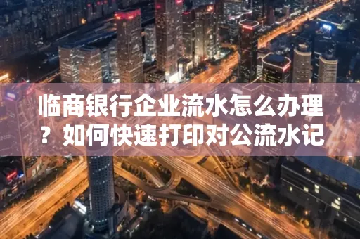 临商银行企业流水怎么办理?如何快速打印对公流水记录?一站式指南