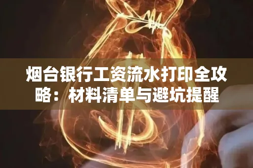 烟台银行工资流水打印全攻略:材料清单与避坑提醒