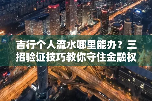 吉行个人流水哪里能办?三招验证技巧教你守住金融权益