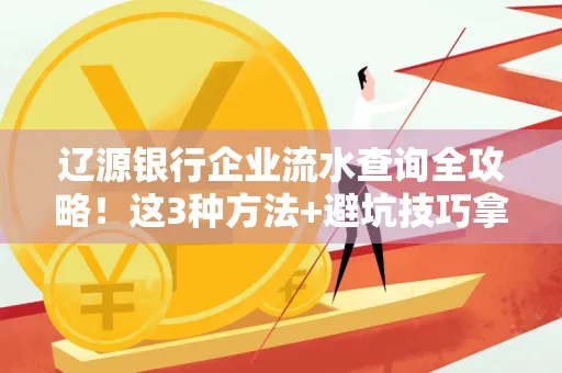 辽源银行企业流水查询全攻略!这3种方法+避坑技巧拿好不谢
