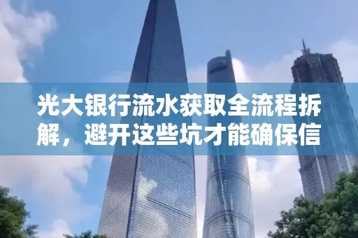 光大银行流水获取全流程拆解,避开这些坑才能确保信息安全!