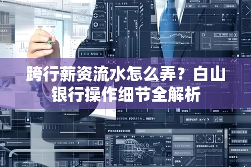 跨行薪资流水怎么弄?白山银行操作细节全解析