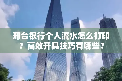 邢台银行个人流水怎么打印?高效开具技巧有哪些?