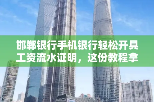 邯郸银行手机银行轻松开具工资流水证明,这份教程拿走不谢