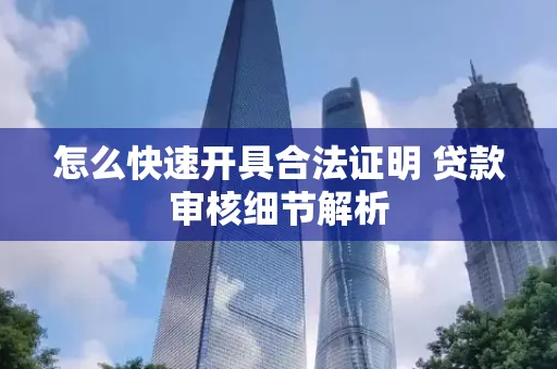 怎么快速开具合法证明 贷款审核细节解析
