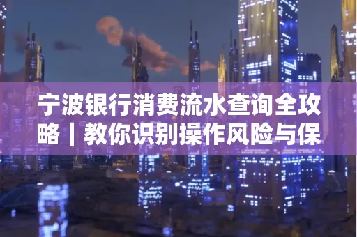 宁波银行消费流水查询全攻略|教你识别操作风险与保护隐私