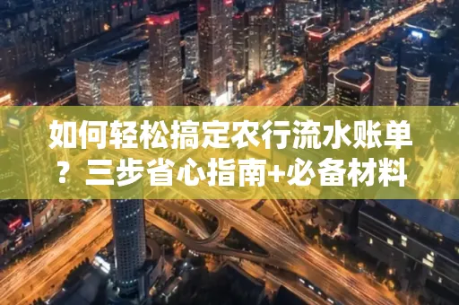 如何轻松搞定农行流水账单?三步省心指南+必备材料清单