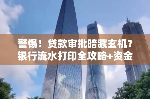 警惕!贷款审批暗藏玄机?银行流水打印全攻略+资金用途审查真相大揭秘