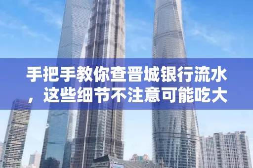 手把手教你查晋城银行流水,这些细节不注意可能吃大亏
