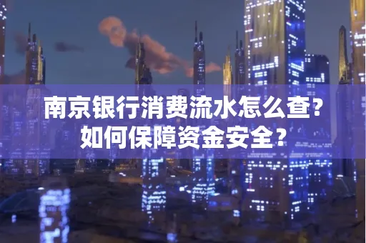 南京银行消费流水怎么查?如何保障资金安全?