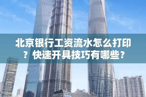 北京银行工资流水怎么打印?快速开具技巧有哪些?