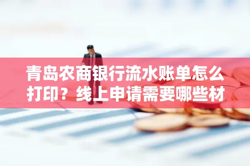 青岛农商银行流水账单怎么打印?线上申请需要哪些材料?
