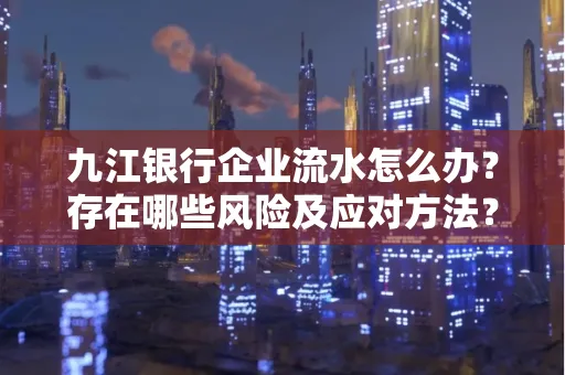 九江银行企业流水怎么办?存在哪些风险及应对方法?
