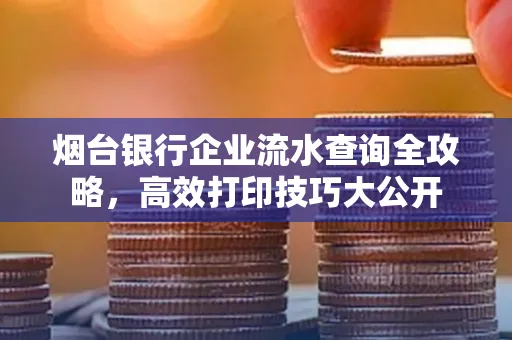 烟台银行企业流水查询全攻略,高效打印技巧大公开