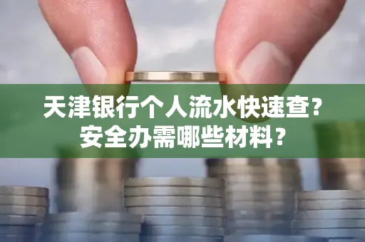 天津银行个人流水快速查？安全办需哪些材料？