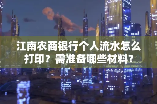 江南农商银行个人流水怎么打印？需准备哪些材料？