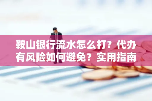 鞍山银行流水怎么打？代办有风险如何避免？实用指南手把手教你操作