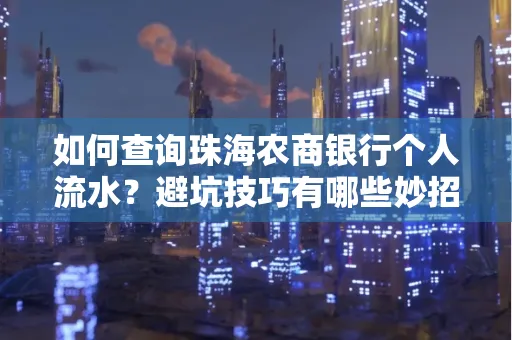 如何查询珠海农商银行个人流水？避坑技巧有哪些妙招？