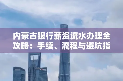 内蒙古银行薪资流水办理全攻略:手续、流程与避坑指南