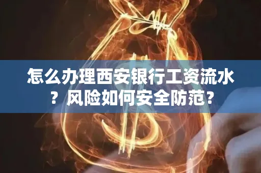 怎么办理西安银行工资流水?风险如何安全防范?