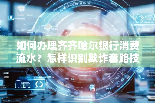 如何办理齐齐哈尔银行消费流水?怎样识别欺诈套路技巧?