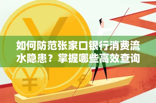 如何防范张家口银行消费流水隐患?掌握哪些高效查询技巧?