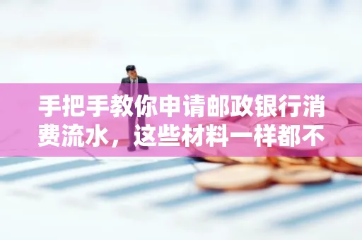 手把手教你申请邮政银行消费流水,这些材料一样都不能少!