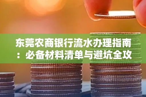 东莞农商银行流水办理指南:必备材料清单与避坑全攻略