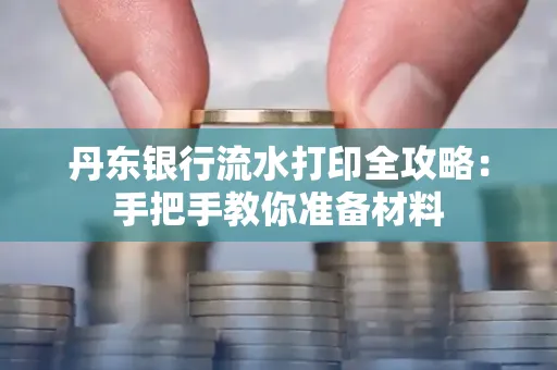 丹东银行流水打印全攻略:手把手教你准备材料